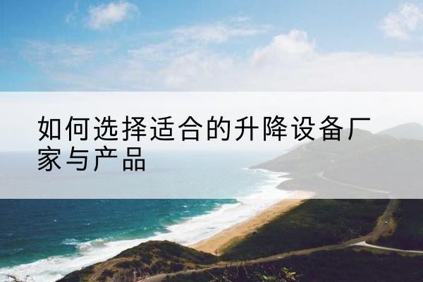 桂东电动升降平台厂家-如何选择适合的升降设备厂家与产品
